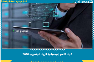 كيف تنضم إلى مبادرة الرواد الرقميون 2025؟